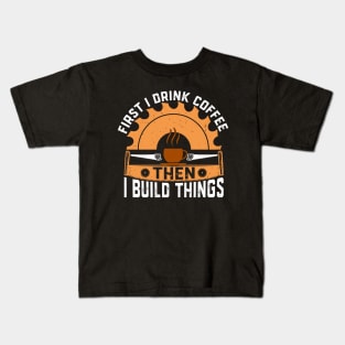 First I drink coffee then I build things Kids T-Shirt
